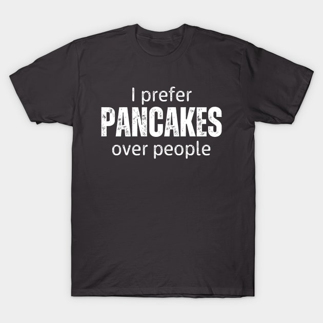 I Prefer Pancakes Over People T-Shirt by RefinedApparelLTD